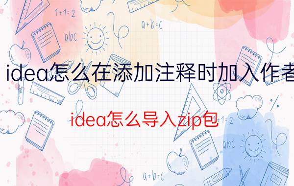 idea怎么在添加注释时加入作者 idea怎么导入zip包？